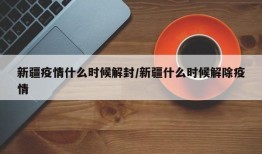 新疆疫情什么时候解封/新疆什么时候解除疫情
