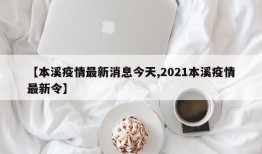 【本溪疫情最新消息今天,2021本溪疫情最新令】