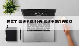 确定了!高速免费共9天(高速免费几天收费)