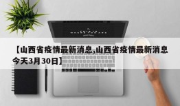 【山西省疫情最新消息,山西省疫情最新消息今天3月30日】