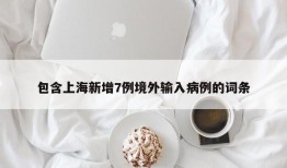 包含上海新增7例境外输入病例的词条