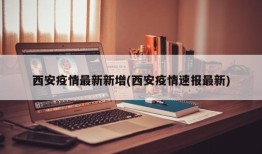 西安疫情最新新增(西安疫情速报最新)