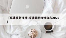 【福建最新疫情,福建最新疫情公布2020】
