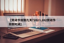 【劳动节放假几天?2023,202劳动节放假时间】