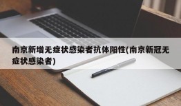 南京新增无症状感染者抗体阳性(南京新冠无症状感染者)