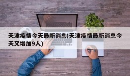 天津疫情今天最新消息(天津疫情最新消息今天又增加9人)