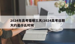 2024年高考是哪三天/2024高考日期大约是什么时候