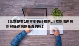 【北京现有2例重型确诊病例,北京新增两例新冠确诊病例是真的吗】