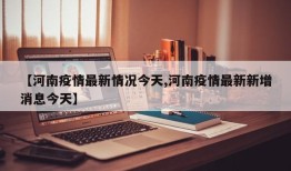 【河南疫情最新情况今天,河南疫情最新新增消息今天】
