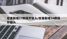 甘肃新增17例境外输入/甘肃新增10例境外输入