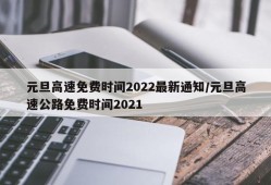 元旦高速免费时间2022最新通知/元旦高速公路免费时间2021