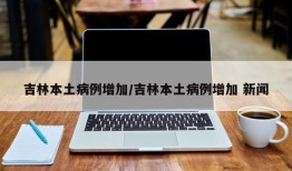 吉林本土病例增加/吉林本土病例增加 新闻
