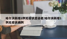 哈尔滨新增2例无症状感染者/哈尔滨新增1例无症状病例
