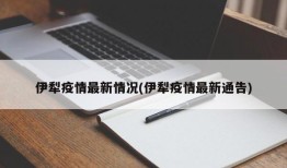 伊犁疫情最新情况(伊犁疫情最新通告)
