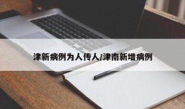 津新病例为人传人/津南新增病例