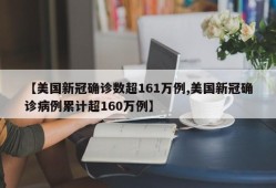 【美国新冠确诊数超161万例,美国新冠确诊病例累计超160万例】