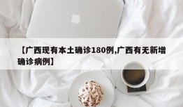 【广西现有本土确诊180例,广西有无新增确诊病例】