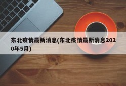 东北疫情最新消息(东北疫情最新消息2020年5月)