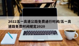 2022五一高速公路免费通行时间/五一高速路免费时间规定2020
