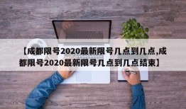 【成都限号2020最新限号几点到几点,成都限号2020最新限号几点到几点结束】