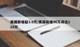 美国新增超3.6万/美国新增36万将达110万