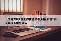 【烟台发现1例无症状感染者,烟台新增1例无症状系境外输入】