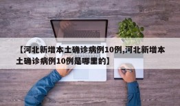 【河北新增本土确诊病例10例,河北新增本土确诊病例10例是哪里的】
