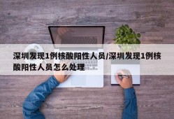 深圳发现1例核酸阳性人员/深圳发现1例核酸阳性人员怎么处理