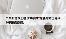 广东新增本土确诊30例/广东新增本土确诊30例最新消息