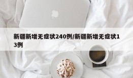 新疆新增无症状240例/新疆新增无症状13例