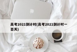 高考2021倒计时(高考2021倒计时一百天)