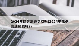 2024年除夕高速免费吗(2024年除夕高速免费吗?)