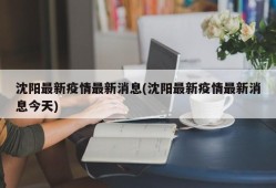 沈阳最新疫情最新消息(沈阳最新疫情最新消息今天)