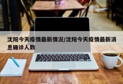 沈阳今天疫情最新情况/沈阳今天疫情最新消息确诊人数