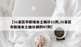 【31省区市新增本土确诊21例,31省区市新增本土确诊病例47例】