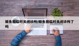 鲅鱼圈临时关闭诊所/鲅鱼圈临时关闭诊所了吗