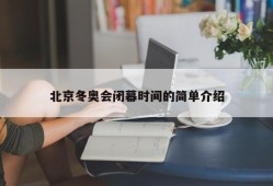 北京冬奥会闭幕时间的简单介绍