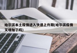 哈尔滨本土疫情进入快速上升期(哈尔滨疫情又增加了吗)