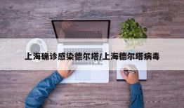上海确诊感染德尔塔/上海德尔塔病毒
