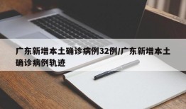 广东新增本土确诊病例32例/广东新增本土确诊病例轨迹