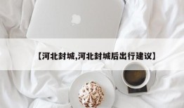 【河北封城,河北封城后出行建议】