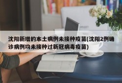 沈阳新增的本土病例未接种疫苗(沈阳2例确诊病例均未接种过新冠病毒疫苗)