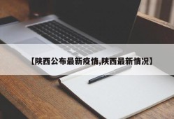 【陕西公布最新疫情,陕西最新情况】