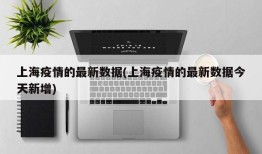 上海疫情的最新数据(上海疫情的最新数据今天新增)