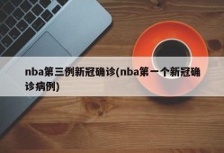 nba第三例新冠确诊(nba第一个新冠确诊病例)