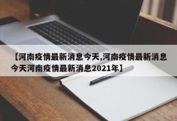 【河南疫情最新消息今天,河南疫情最新消息今天河南疫情最新消息2021年】