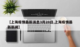 【上海疫情最新消息3月20日,上海疫情最新新闻】