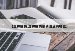 【盘锦疫情,盘锦疫情隔离酒店有哪些】
