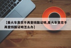 【乘火车离京不再查核酸证明,乘火车离京不再查核酸证明怎么办】