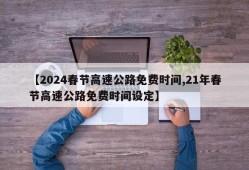 【2024春节高速公路免费时间,21年春节高速公路免费时间设定】